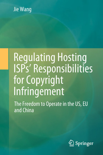 Regulating Hosting ISPs’ Responsibilities for Copyright Infringement: The Freedom to Operate in the US, EU and China book cover by Jie Wang