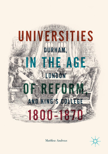 Universities in the Age of Reform, 1800–1870: Durham, London and King’s College book cover by Matthew Andrews