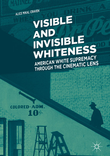 Visible and Invisible Whiteness: American White Supremacy through the Cinematic Lens book cover by Alice Mikal Craven