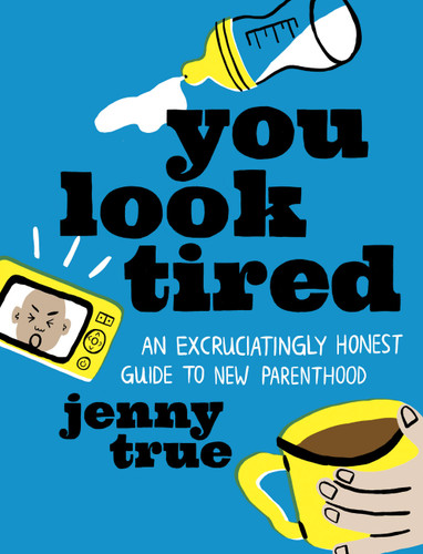 You Look Tired: An Excruciatingly Honest Guide to New Parenthood book cover by Jenny True