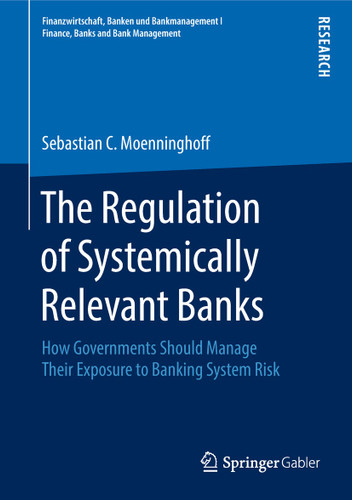 The Regulation of Systemically Relevant Banks: How Governments Should Manage Their Exposure to Banking System Risk (Finanzwirtschaft, Banken und Bankmanagement I Finance, Banks and Bank Management) book cover by Sebastian C. Moenninghoff