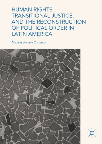 Human Rights, Transitional Justice, and the Reconstruction of Political Order in Latin America book cover by Michelle Frances Carmody