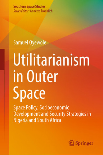 Utilitarianism in Outer Space: Space Policy, Socioeconomic Development and Security Strategies in Nigeria and South Africa (Southern Space Studies) book cover by Samuel Oyewole