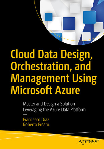 Cloud Data Design, Orchestration, and Management Using Microsoft Azure: Master and Design a Solution Leveraging the Azure Data Platform book cover by Francesco Diaz, Roberto Freato
