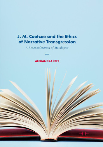 J. M. Coetzee and the Ethics of Narrative Transgression: A Reconsideration of Metalepsis book cover by Alexandra Effe