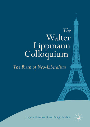 The Walter Lippmann Colloquium: The Birth of Neo-Liberalism book cover by Jurgen Reinhoudt, Serge Audier