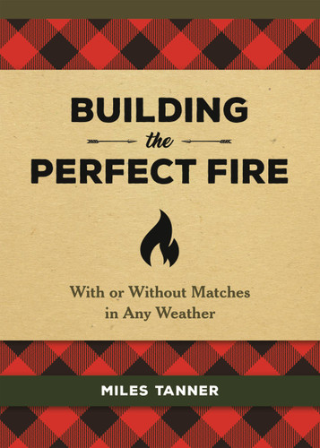 Building the Perfect Fire: With or Without Matches in Any Weather book cover by Miles Tanner