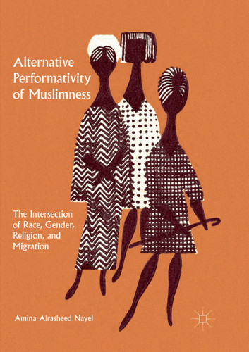 Alternative Performativity of Muslimness: The Intersection of Race, Gender, Religion, and Migration book cover by Amina Alrasheed Nayel