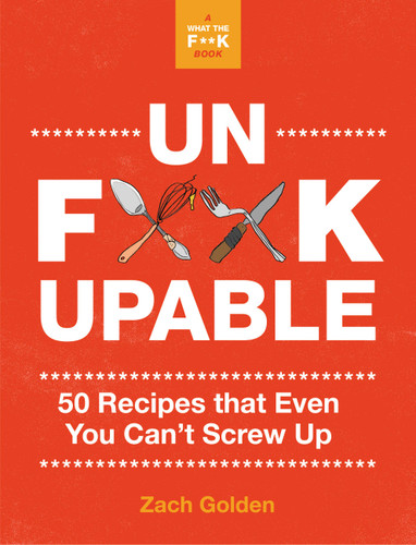 Unf*ckupable: 50 Recipes That Even You Can't Screw Up, a What the F*@# Should I Make for Dinner? Sequel (A What The F* Book) book cover by Zach Golden