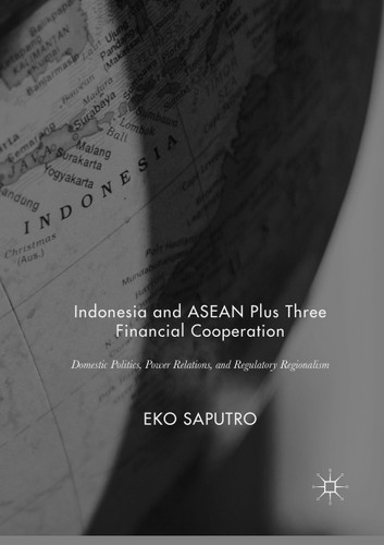 Indonesia and ASEAN Plus Three Financial Cooperation: Domestic Politics, Power Relations, and Regulatory Regionalism book cover by Eko Saputro