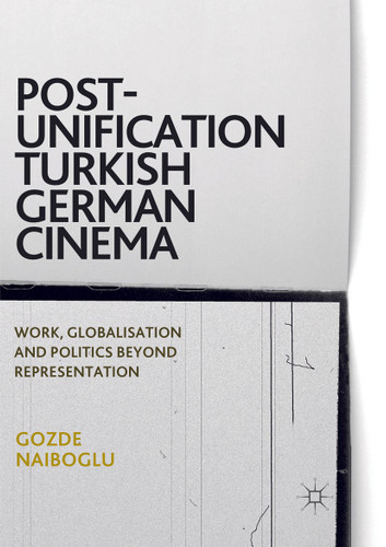 Post-Unification Turkish German Cinema: Work, Globalisation and Politics Beyond Representation book cover by Gozde Naiboglu