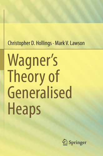 Wagner’s Theory of Generalised Heaps book cover by Christopher D. Hollings, Mark V. Lawson