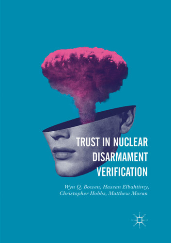 Trust in Nuclear Disarmament Verification book cover by Wyn Q. Bowen, Hassan Elbahtimy, Christopher Hobbs, Matthew Moran