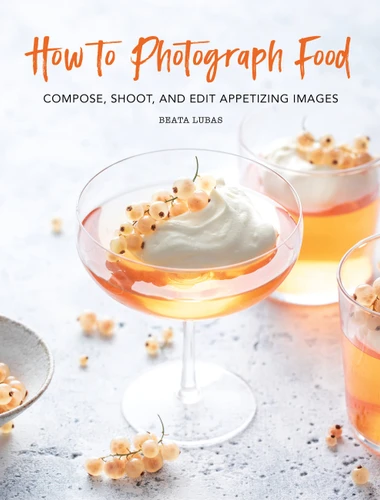 How to Photograph Food: Compose, Shoot, and Edit Appetizing Images book cover by Beata Lubas