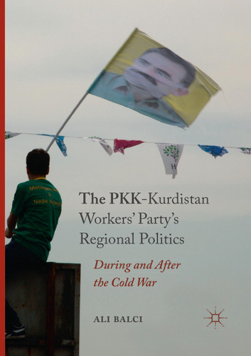 The PKK-Kurdistan Workers’ Party’s Regional Politics: During and After the Cold War book cover by Ali Balci