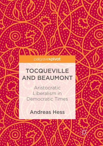 Tocqueville and Beaumont: Aristocratic Liberalism in Democratic Times book cover by Andreas Hess