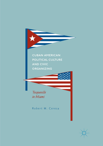 Cuban American Political Culture and Civic Organizing: Tocqueville in Miami book cover by Robert M. Ceresa