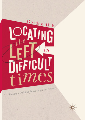 Locating the Left in Difficult Times: Framing a Political Discourse for the Present book cover by Gordon Hak