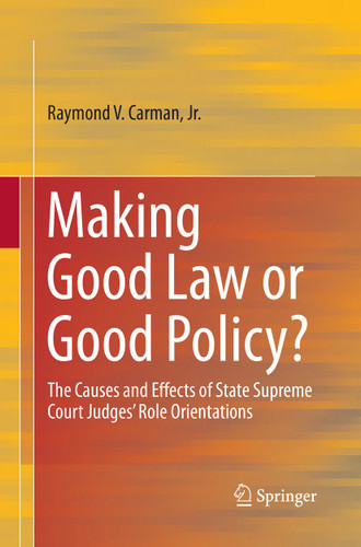 Making Good Law or Good Policy?: The Causes and Effects of State Supreme Court Judges’ Role Orientations book cover by Raymond V. Carman