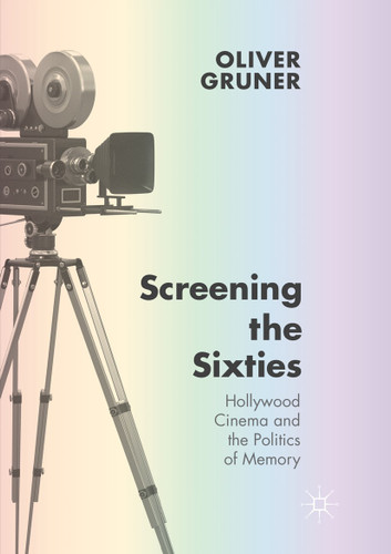 Screening the Sixties: Hollywood Cinema and the Politics of Memory book cover by Oliver Gruner