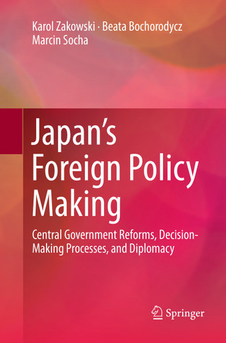 Japan’s Foreign Policy Making: Central Government Reforms, Decision-Making Processes, and Diplomacy book cover by Karol Zakowski, Beata Bochorodycz, Marcin Socha