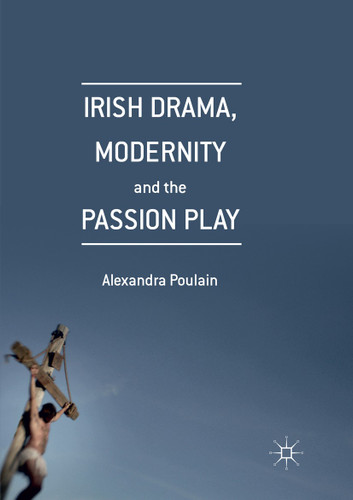 Irish Drama, Modernity and the Passion Play book cover by Alexandra Poulain