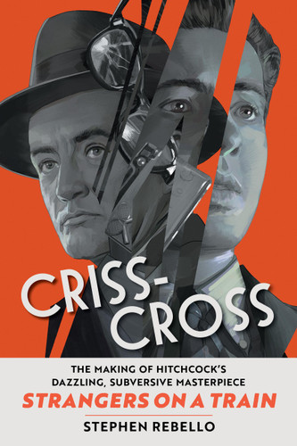 Criss-Cross: The Making of Hitchcock’s Dazzling, Subversive Masterpiece Strangers on a Train book cover by Stephen Rebello
