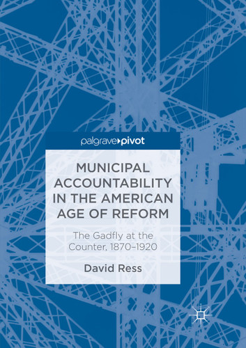 Municipal Accountability in the American Age of Reform: The Gadfly at the Counter, 1870–1920 book cover by David Ress