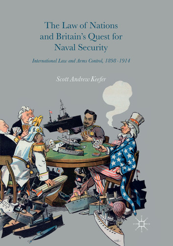 The Law of Nations and Britain’s Quest for Naval Security: International Law and Arms Control, 1898–1914 book cover by Scott Andrew Keefer