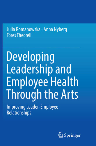 Developing Leadership and Employee Health Through the Arts: Improving Leader-Employee Relationships book cover by Julia Romanowska, Anna Nyberg, Töres Theorell