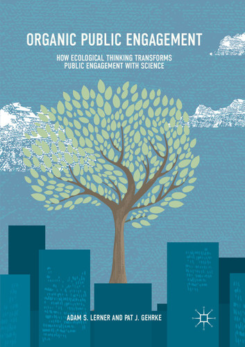 Organic Public Engagement: How Ecological Thinking Transforms Public Engagement with Science book cover by Adam S. Lerner, Pat J. Gehrke