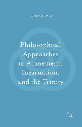 Philosophical Approaches to Atonement, Incarnation, and the Trinity book cover by C. Stephen Layman