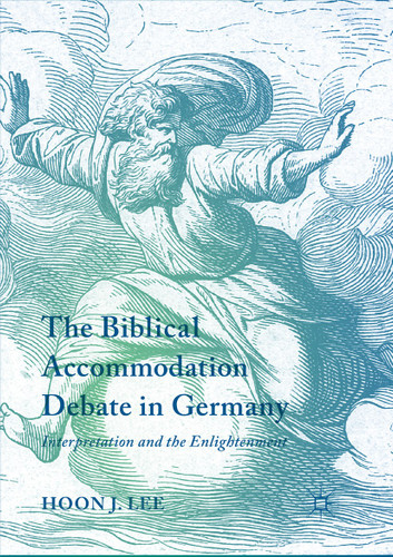 The Biblical Accommodation Debate in Germany: Interpretation and the Enlightenment book cover by Hoon J. Lee