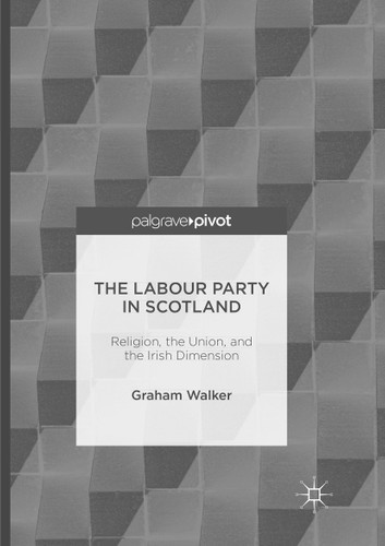 The Labour Party in Scotland: Religion, the Union, and the Irish Dimension book cover by Graham Walker