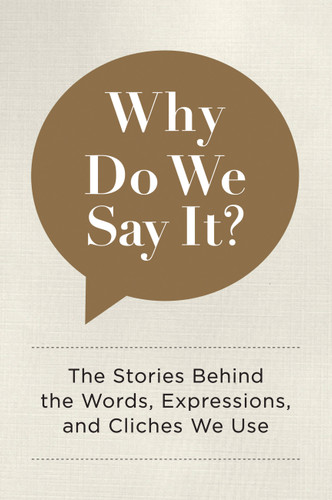 Why Do We Say It?: The Stories Behind the Words, Expressions, and Cliches We Use book cover by Editors of Chartwell Books