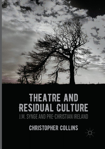 Theatre and Residual Culture: J.M. Synge and Pre-Christian Ireland book cover by Christopher Collins
