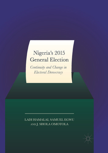 Nigeria’s 2015 General Elections: Continuity and Change in Electoral Democracy book cover by Ladi Hamalai, Samuel Egwu, J. Shola Omotola