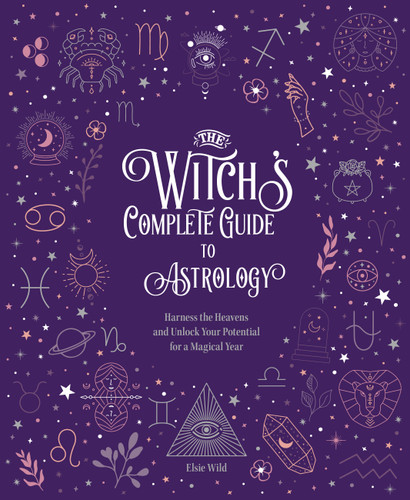 The Witch's Complete Guide to Astrology: Harness the Heavens and Unlock Your Potential for a Magical Year (Witch’s Complete Guide) book cover by Elsie Wild