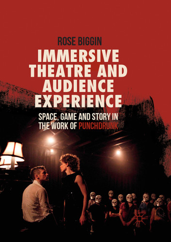 Immersive Theatre and Audience Experience: Space, Game and Story in the Work of Punchdrunk book cover by Rose Biggin