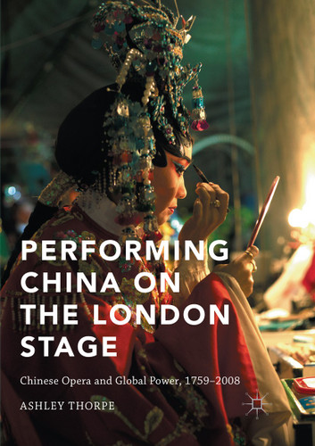Performing China on the London Stage: Chinese Opera and Global Power, 1759–2008 book cover by Ashley Thorpe