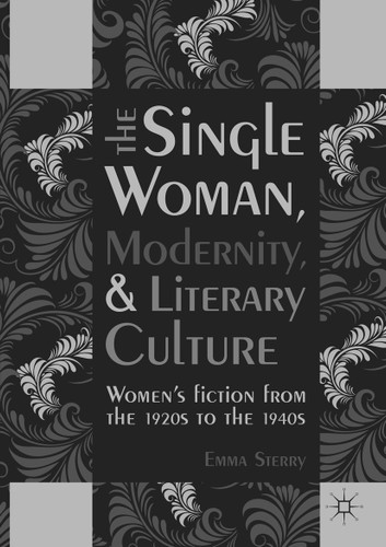 The Single Woman, Modernity, and Literary Culture: Women’s Fiction from the 1920s to the 1940s book cover by Emma Sterry