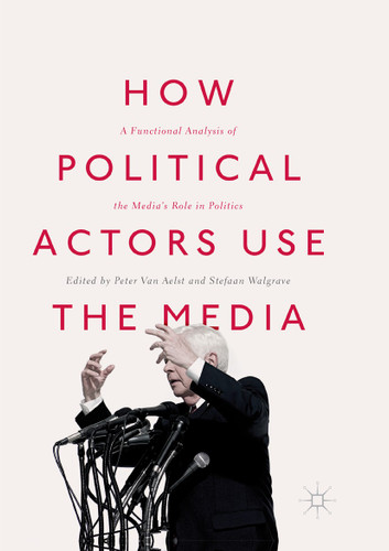 How Political Actors Use the Media: A Functional Analysis of the Media’s Role in Politics book cover by 