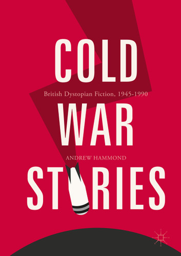 Cold War Stories: British Dystopian Fiction, 1945-1990 book cover by Andrew Hammond