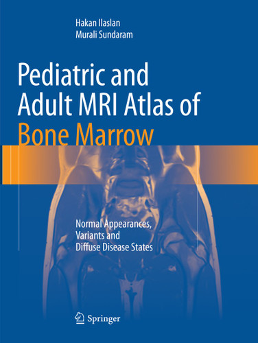 Pediatric and Adult MRI Atlas of Bone Marrow: Normal Appearances, Variants and Diffuse Disease States book cover by Hakan Ilaslan, Murali Sundaram