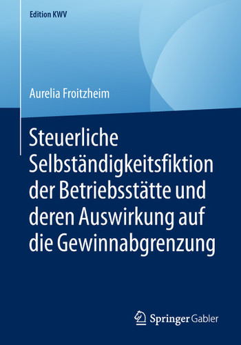 Steuerliche Selbständigkeitsfiktion der Betriebsstätte und deren Auswirkung auf die Gewinnabgrenzung (Edition KWV) book cover by Aurelia Froitzheim