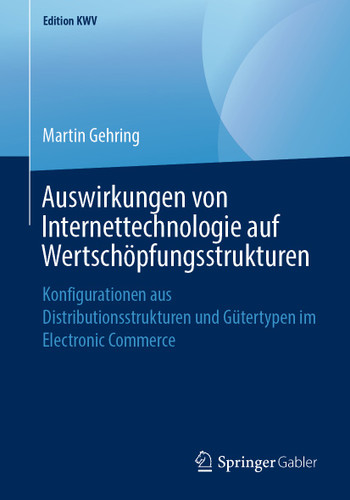 Auswirkungen von Internettechnologie auf Wertschöpfungsstrukturen: Konfigurationen aus Distributionsstrukturen und Gütertypen im Electronic Commerce (Edition KWV) book cover by Martin Gehring