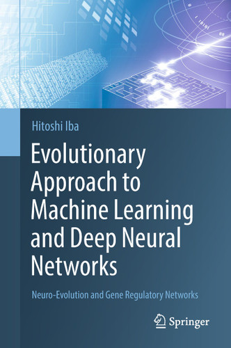 Evolutionary Approach to Machine Learning and Deep Neural Networks: Neuro-Evolution and Gene Regulatory Networks book cover by Hitoshi Iba