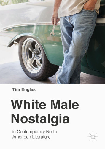 White Male Nostalgia in Contemporary North American Literature book cover by Tim Engles