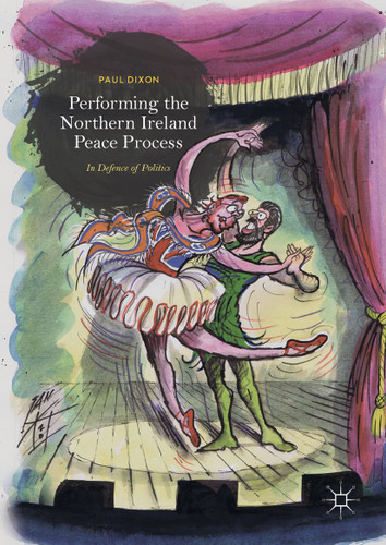 Performing the Northern Ireland Peace Process: In Defence of Politics book cover by Paul Dixon