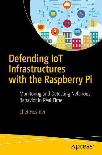 Defending IoT Infrastructures with the Raspberry Pi: Monitoring and Detecting Nefarious Behavior in Real Time book cover by Chet Hosmer